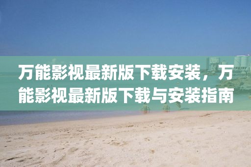 萬能影視最新版下載安裝，萬能影視最新版下載與安裝指南