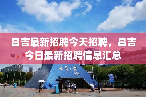 昌吉最新招聘今天招聘，昌吉今日最新招聘信息匯總