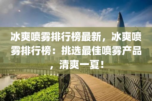 冰爽噴霧排行榜最新，冰爽噴霧排行榜：挑選最佳噴霧產品，清爽一夏！