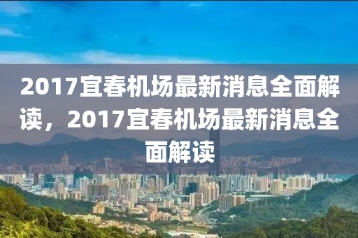 2017宜春機場最新消息全面解讀，2017宜春機場最新消息全面解讀