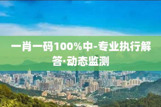一肖一碼100%中-專業執行解答·動態監測
