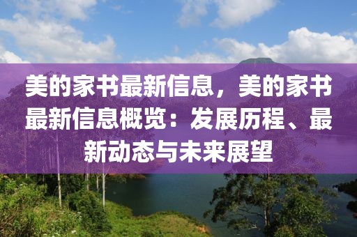 美的家書最新信息，美的家書最新信息概覽：發展歷程、最新動態與未來展望