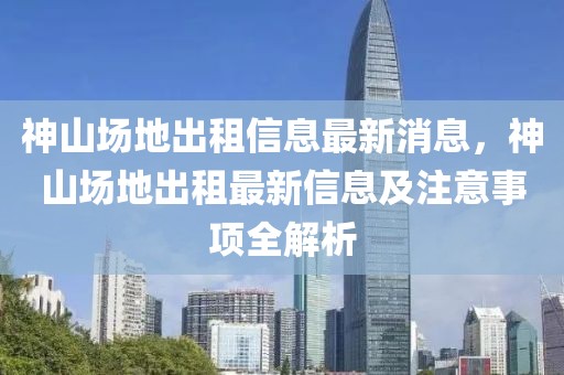 神山場地出租信息最新消息，神山場地出租最新信息及注意事項全解析