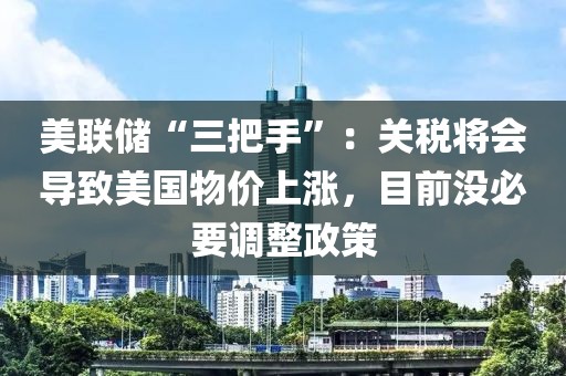 美聯儲“三把手”：關稅將會導致美國物價上漲，目前沒必要調整政策