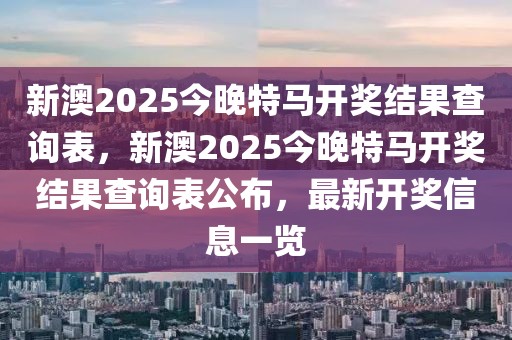新澳2025今晚特馬開獎結果查詢表，新澳2025今晚特馬開獎結果查詢表公布，最新開獎信息一覽