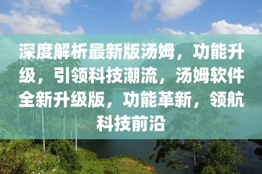 深度解析最新版湯姆，功能升級，引領科技潮流，湯姆軟件全新升級版，功能革新，領航科技前沿