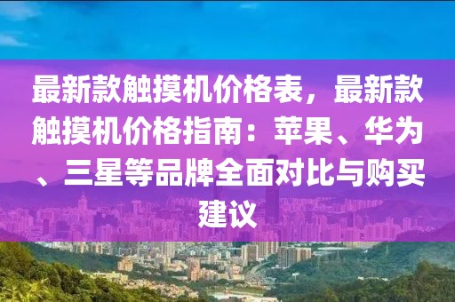 最新款觸摸機價格表，最新款觸摸機價格指南：蘋果、華為、三星等品牌全面對比與購買建議