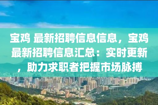 寶雞 最新招聘信息信息，寶雞最新招聘信息匯總：實時更新，助力求職者把握市場脈搏