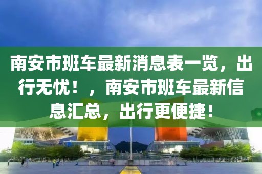 南安市班車最新消息表一覽，出行無憂！，南安市班車最新信息匯總，出行更便捷！