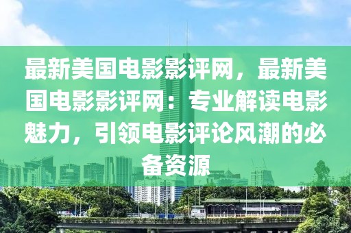 最新美國電影影評網，最新美國電影影評網：專業解讀電影魅力，引領電影評論風潮的必備資源