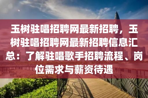 玉樹駐唱招聘網最新招聘，玉樹駐唱招聘網最新招聘信息匯總：了解駐唱歌手招聘流程、崗位需求與薪資待遇