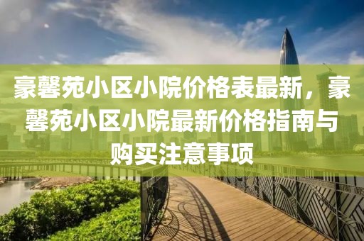 豪馨苑小區小院價格表最新，豪馨苑小區小院最新價格指南與購買注意事項