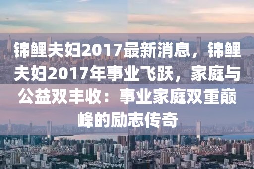 錦鯉夫婦2017最新消息，錦鯉夫婦2017年事業飛躍，家庭與公益雙豐收：事業家庭雙重巔峰的勵志傳奇