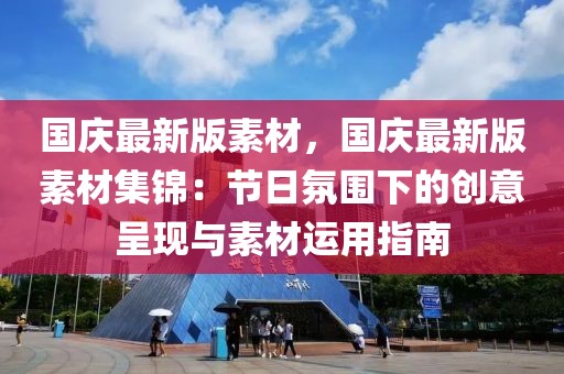 國慶最新版素材，國慶最新版素材集錦：節日氛圍下的創意呈現與素材運用指南