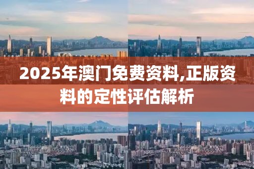 2025年澳門免費(fèi)資料,正版資料的定性評估解析