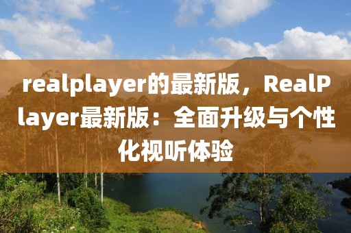 realplayer的最新版，RealPlayer最新版：全面升級與個性化視聽體驗(yàn)