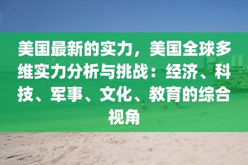 美國最新的實力，美國全球多維實力分析與挑戰：經濟、科技、軍事、文化、教育的綜合視角