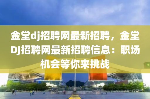 金堂dj招聘網最新招聘，金堂DJ招聘網最新招聘信息：職場機會等你來挑戰