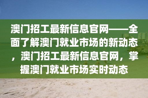 澳門招工最新信息官網——全面了解澳門就業市場的新動態，澳門招工最新信息官網，掌握澳門就業市場實時動態