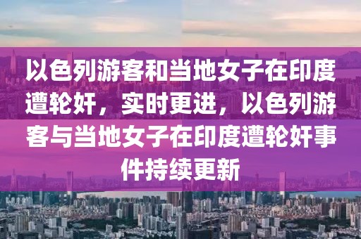 以色列游客和當?shù)嘏釉谟《仍廨喖椋瑢崟r更進，以色列游客與當?shù)嘏釉谟《仍廨喖槭录掷m(xù)更新