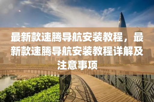 最新款速騰導(dǎo)航安裝教程，最新款速騰導(dǎo)航安裝教程詳解及注意事項(xiàng)