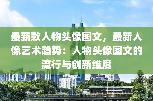 最新款人物頭像圖文，最新人像藝術趨勢：人物頭像圖文的流行與創新維度