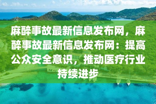 麻醉事故最新信息發布網，麻醉事故最新信息發布網：提高公眾安全意識，推動醫療行業持續進步