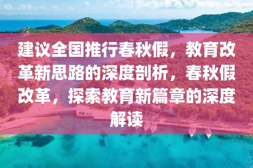 建議全國推行春秋假，教育改革新思路的深度剖析，春秋假改革，探索教育新篇章的深度解讀