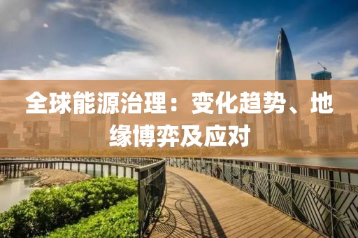 全球能源治理：變化趨勢(shì)、地緣博弈及應(yīng)對(duì)