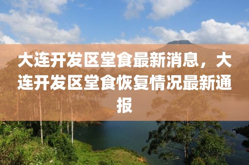 大連開發區堂食最新消息，大連開發區堂食恢復情況最新通報