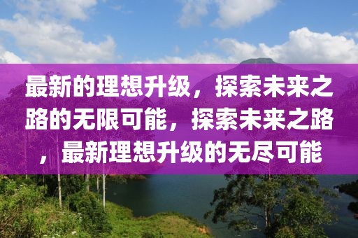 最新的理想升級，探索未來之路的無限可能，探索未來之路，最新理想升級的無盡可能