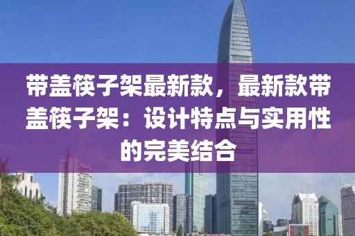 帶蓋筷子架最新款，最新款帶蓋筷子架：設計特點與實用性的完美結合
