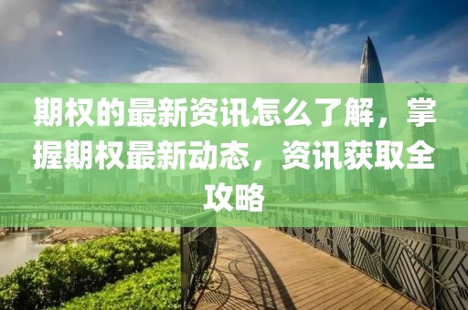 期權的最新資訊怎么了解，掌握期權最新動態，資訊獲取全攻略