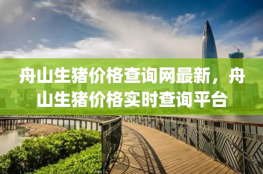 舟山生豬價(jià)格查詢網(wǎng)最新，舟山生豬價(jià)格實(shí)時(shí)查詢平臺(tái)