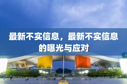 最新不實信息，最新不實信息的曝光與應(yīng)對