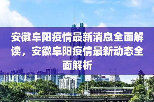 安徽阜陽(yáng)疫情最新消息全面解讀，安徽阜陽(yáng)疫情最新動(dòng)態(tài)全面解析