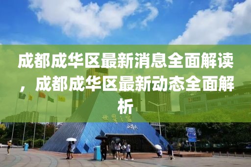 成都成華區最新消息全面解讀，成都成華區最新動態全面解析