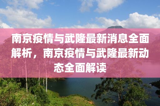 南京疫情與武隆最新消息全面解析，南京疫情與武隆最新動態(tài)全面解讀