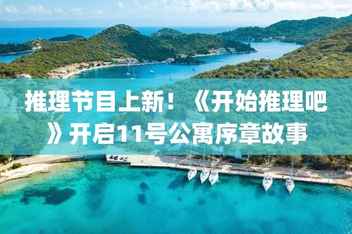 推理節(jié)目上新！《開始推理吧》開啟11號公寓序章故事