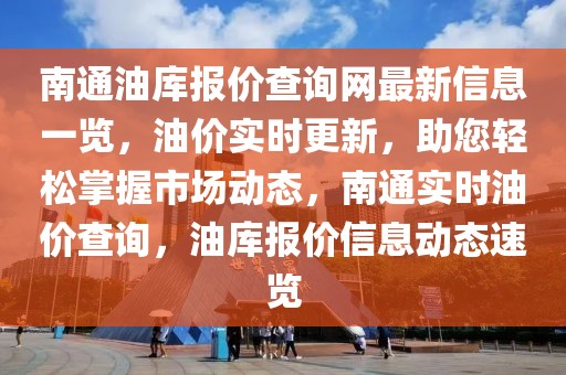 南通油庫(kù)報(bào)價(jià)查詢網(wǎng)最新信息一覽，油價(jià)實(shí)時(shí)更新，助您輕松掌握市場(chǎng)動(dòng)態(tài)，南通實(shí)時(shí)油價(jià)查詢，油庫(kù)報(bào)價(jià)信息動(dòng)態(tài)速覽