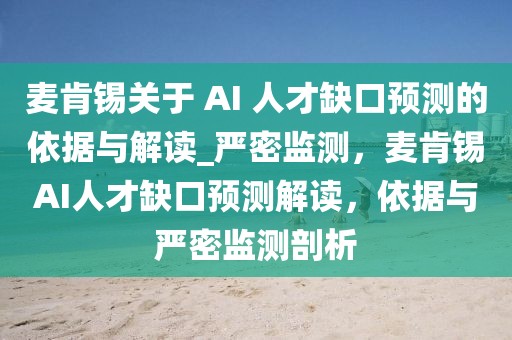 麥肯錫關于 AI 人才缺口預測的依據與解讀_嚴密監測，麥肯錫AI人才缺口預測解讀，依據與嚴密監測剖析