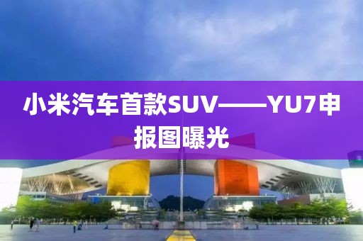 小米汽車首款SUV——YU7申報圖曝光