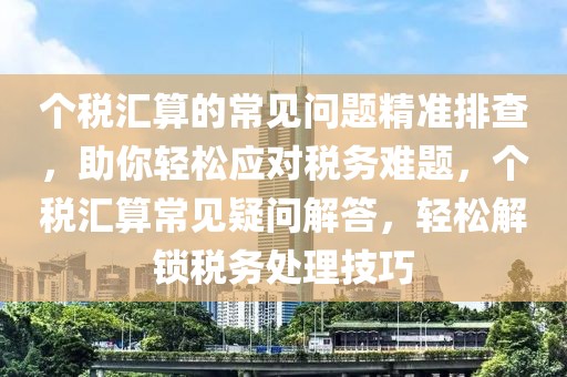 個稅匯算的常見問題精準排查，助你輕松應對稅務難題，個稅匯算常見疑問解答，輕松解鎖稅務處理技巧