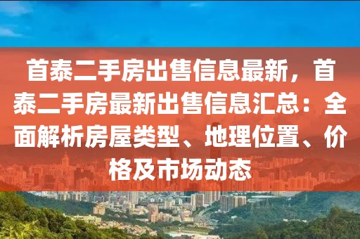 首泰二手房出售信息最新，首泰二手房最新出售信息匯總：全面解析房屋類(lèi)型、地理位置、價(jià)格及市場(chǎng)動(dòng)態(tài)