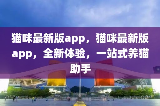 貓咪最新版app，貓咪最新版app，全新體驗，一站式養貓助手