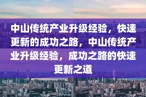中山傳統(tǒng)產(chǎn)業(yè)升級經(jīng)驗，快速更新的成功之路，中山傳統(tǒng)產(chǎn)業(yè)升級經(jīng)驗，成功之路的快速更新之道