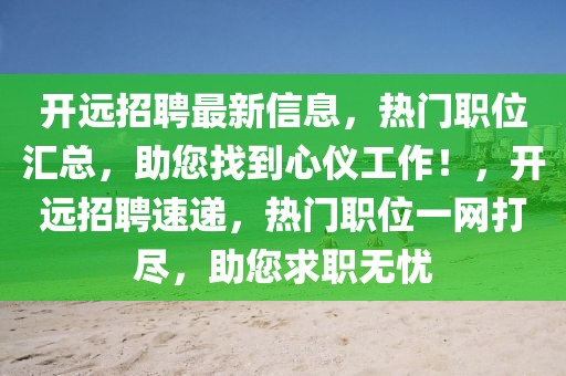 開遠招聘最新信息，熱門職位匯總，助您找到心儀工作！，開遠招聘速遞，熱門職位一網打盡，助您求職無憂