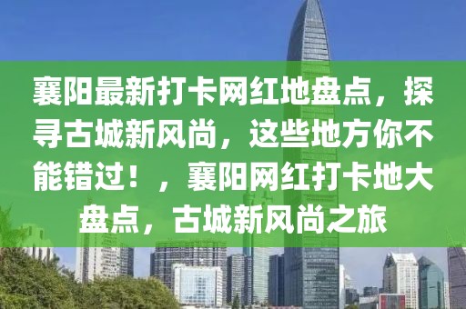 襄陽最新打卡網紅地盤點，探尋古城新風尚，這些地方你不能錯過！，襄陽網紅打卡地大盤點，古城新風尚之旅