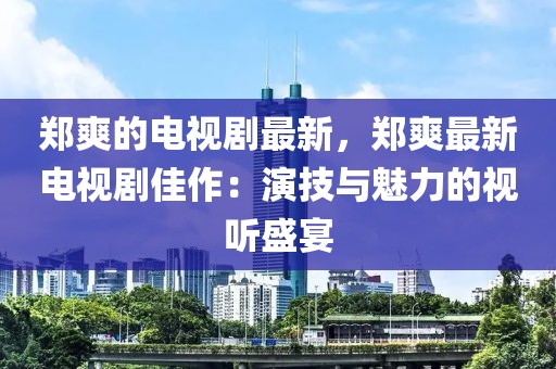 鄭爽的電視劇最新，鄭爽最新電視劇佳作：演技與魅力的視聽盛宴