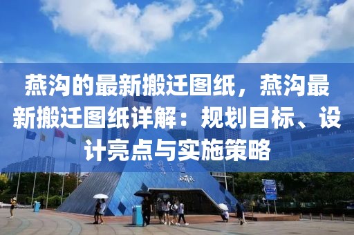 燕溝的最新搬遷圖紙，燕溝最新搬遷圖紙詳解：規劃目標、設計亮點與實施策略